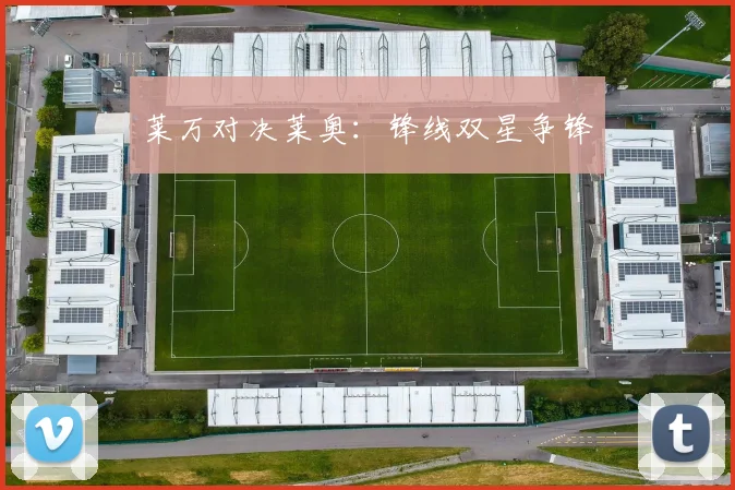 莱万对决莱奥：锋线双星争锋