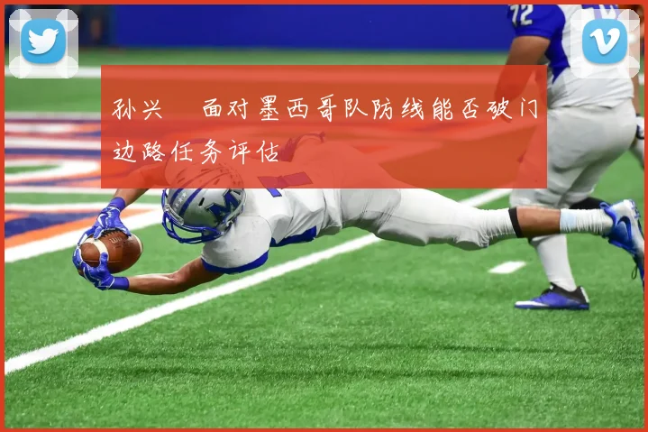 孙兴慜面对墨西哥队防线能否破门边路任务评估
