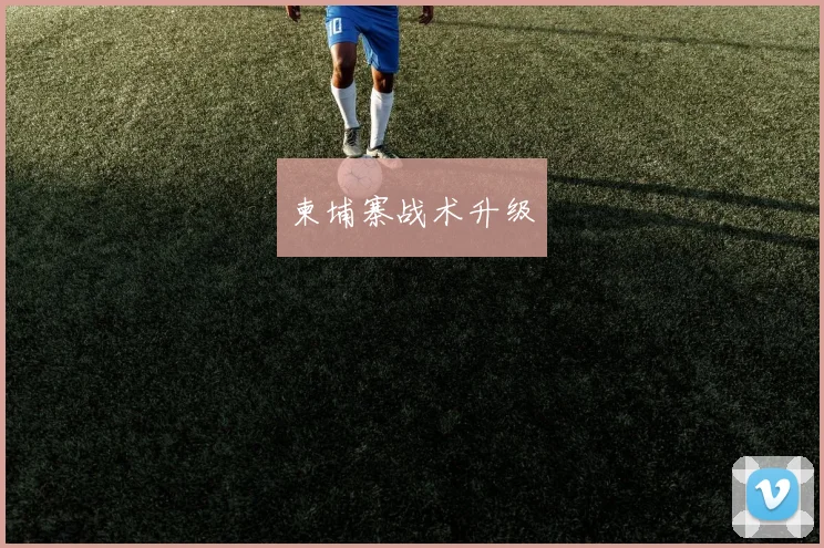 柬埔寨战术升级