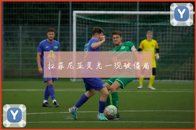 拉菲尼亚灵光一现破僵局