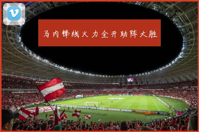马内锋线火力全开助阵大胜