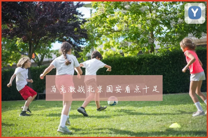 马竞激战北京国安看点十足