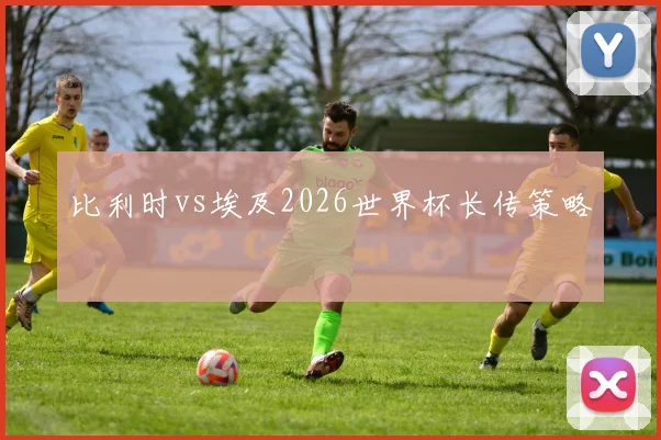 比利时vs埃及2026世界杯长传策略
