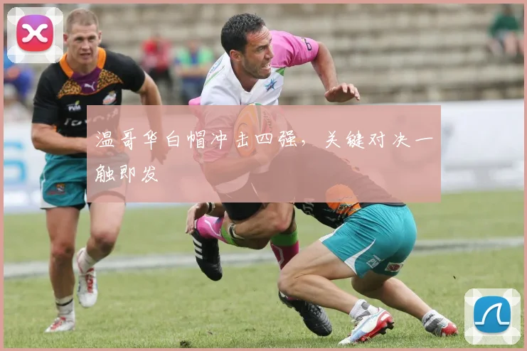 温哥华白帽冲击四强，关键对决一触即发