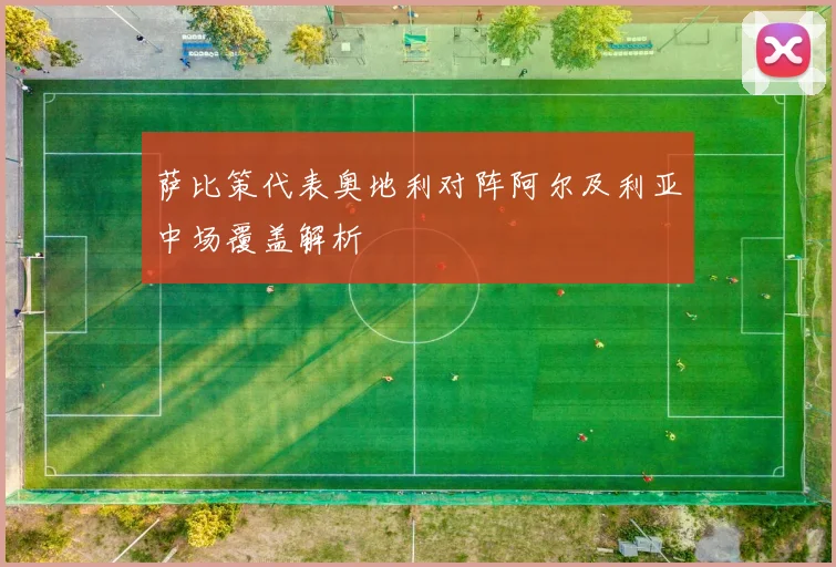 萨比策代表奥地利对阵阿尔及利亚中场覆盖解析