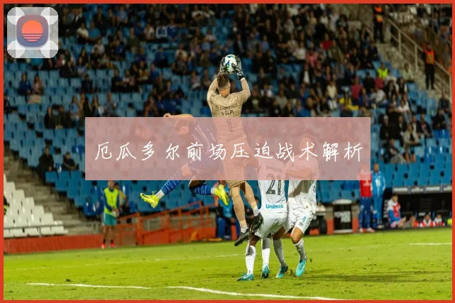 厄瓜多尔前场压迫战术解析