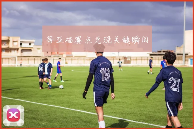 蒂亚福赛点兑现关键瞬间