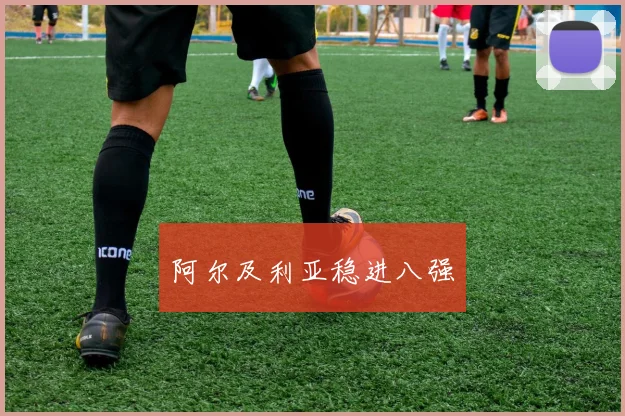 阿尔及利亚稳进八强