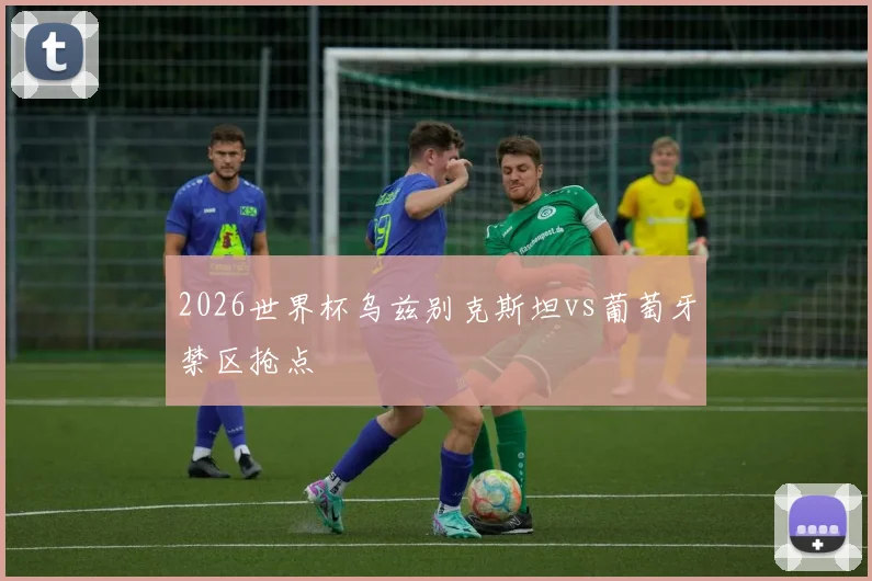 2026世界杯乌兹别克斯坦vs葡萄牙禁区抢点