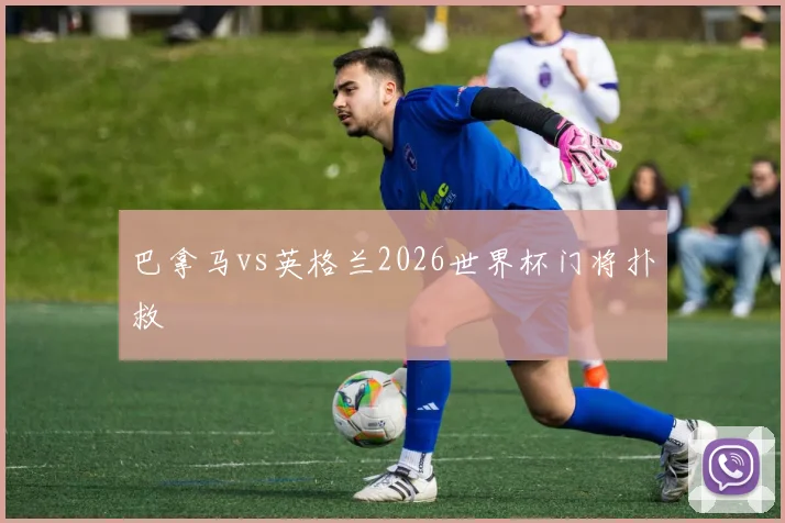 巴拿马vs英格兰2026世界杯门将扑救