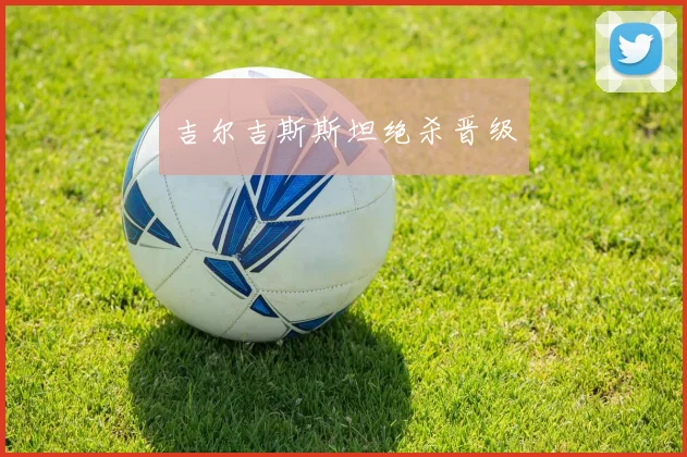 吉尔吉斯斯坦绝杀晋级