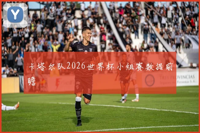 卡塔尔队2026世界杯小组赛数据前瞻