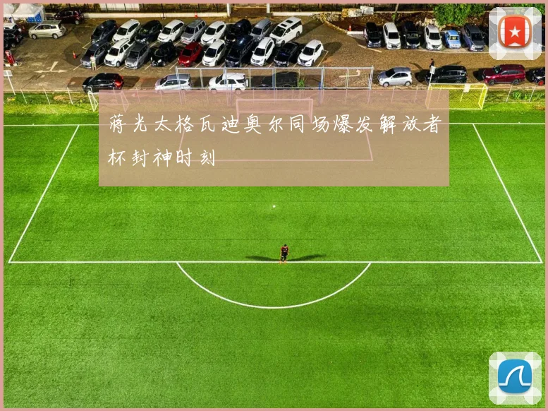蒋光太格瓦迪奥尔同场爆发解放者杯封神时刻