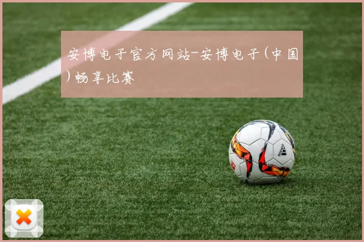 安博电子官方网站-安博电子(中国)畅享比赛