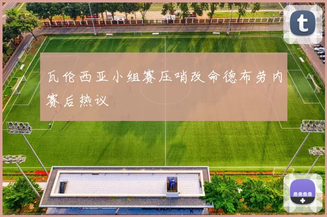 瓦伦西亚小组赛压哨改命德布劳内赛后热议