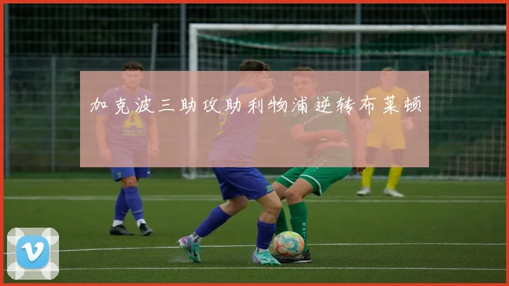 加克波三助攻助利物浦逆转布莱顿
