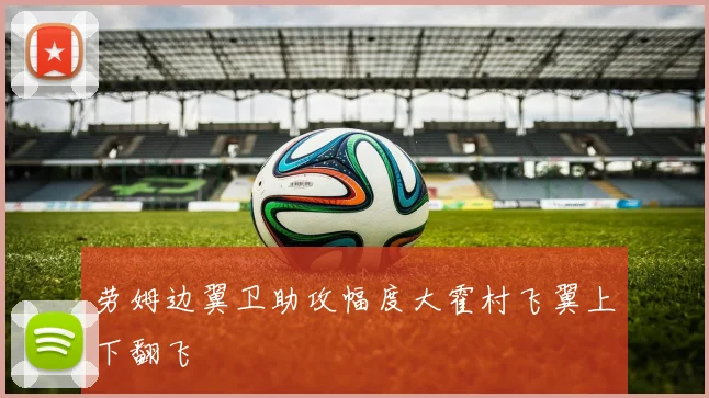 劳姆边翼卫助攻幅度大霍村飞翼上下翻飞