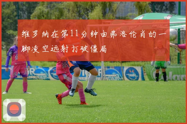 维罗纳在第11分钟由弗洛伦肖的一脚凌空远射打破僵局