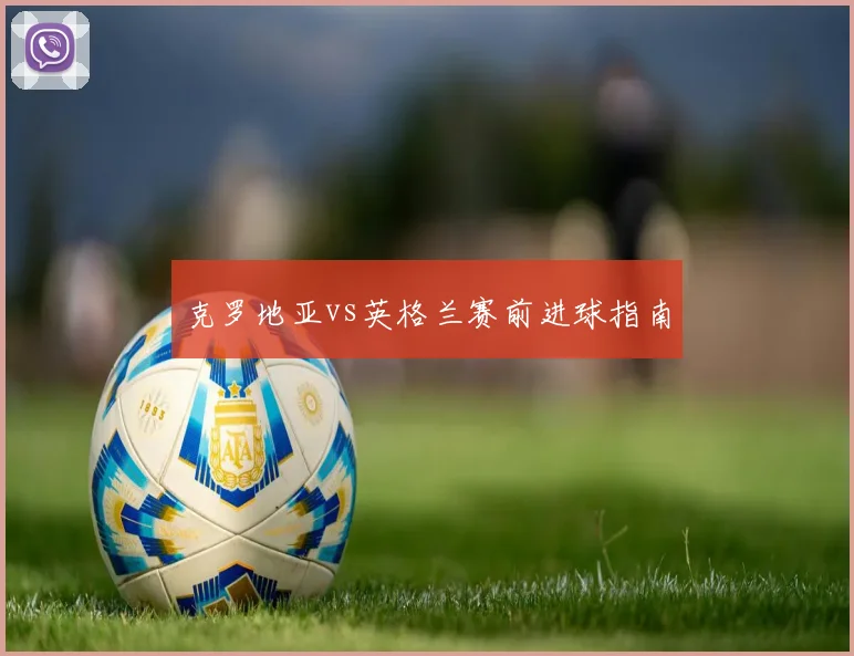 克罗地亚vs英格兰赛前进球指南