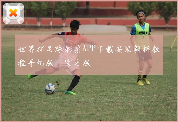 世界杯足球彩票APP下载安装解析教程手机版｜官方版