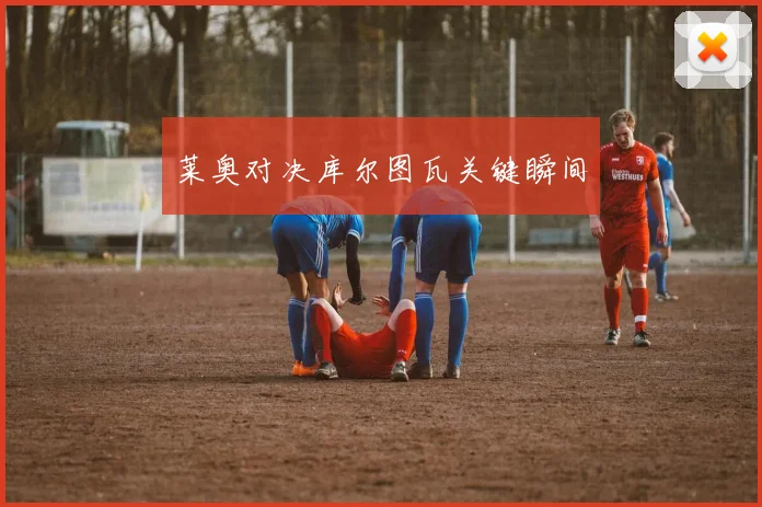 莱奥对决库尔图瓦关键瞬间