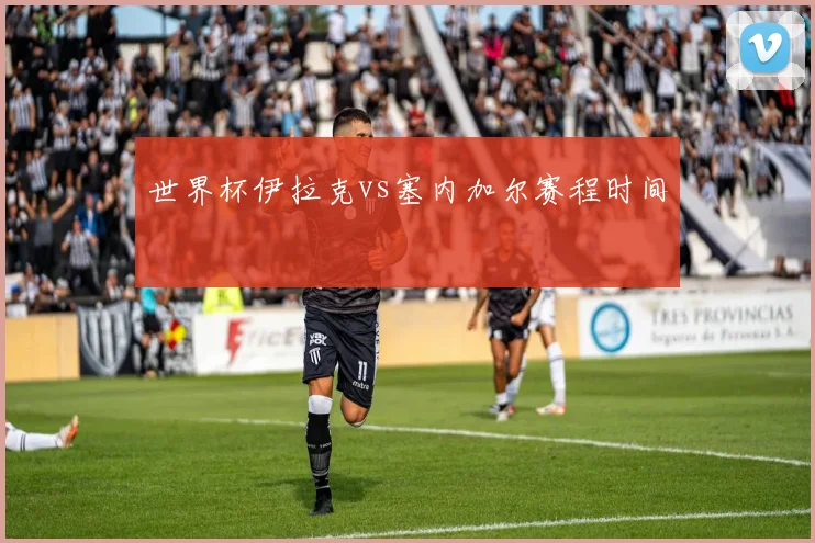 世界杯伊拉克vs塞内加尔赛程时间