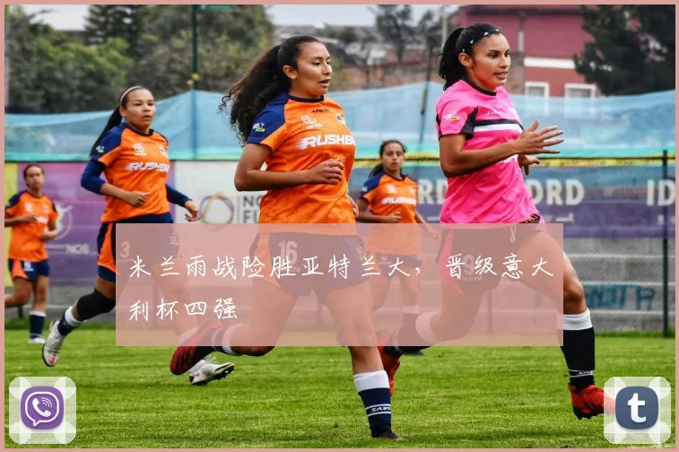 米兰雨战险胜亚特兰大,晋级意大利杯四强