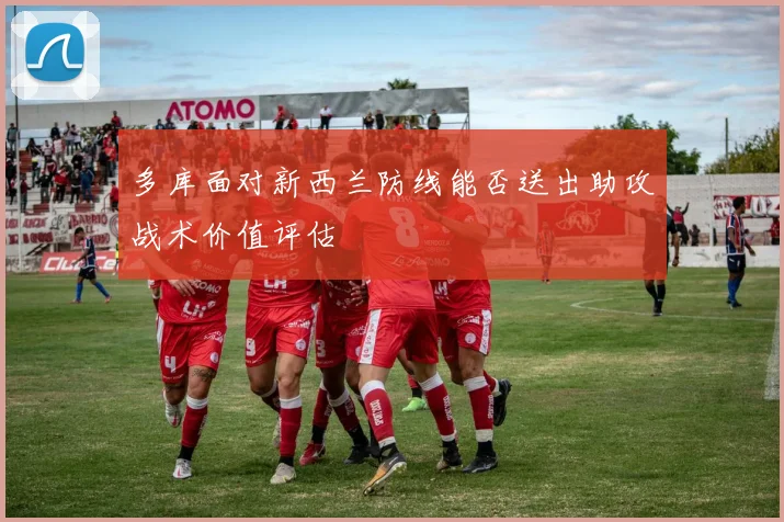 多库面对新西兰防线能否送出助攻战术价值评估
