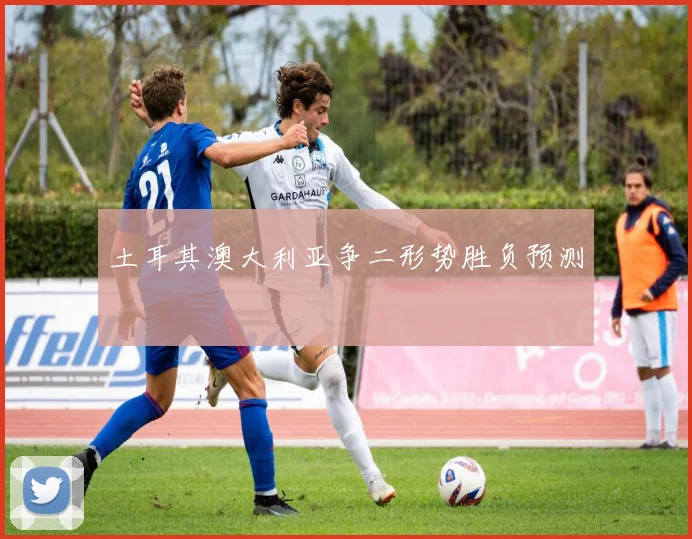 土耳其澳大利亚争二形势胜负预测