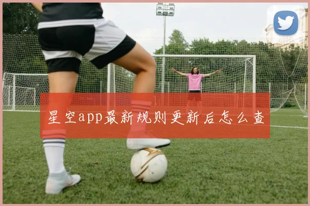 星空app最新规则更新后怎么查
