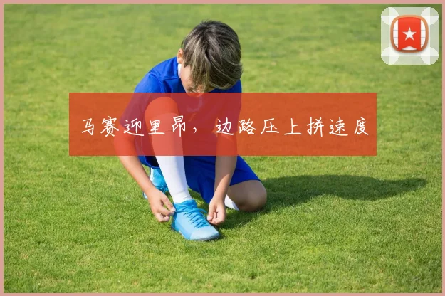 马赛迎里昂，边路压上拼速度