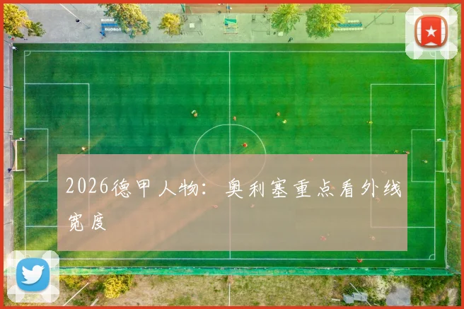 2026德甲人物：奥利塞重点看外线宽度