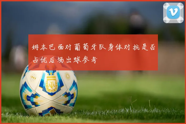 姆本巴面对葡萄牙队身体对抗是否占优后场出球参考