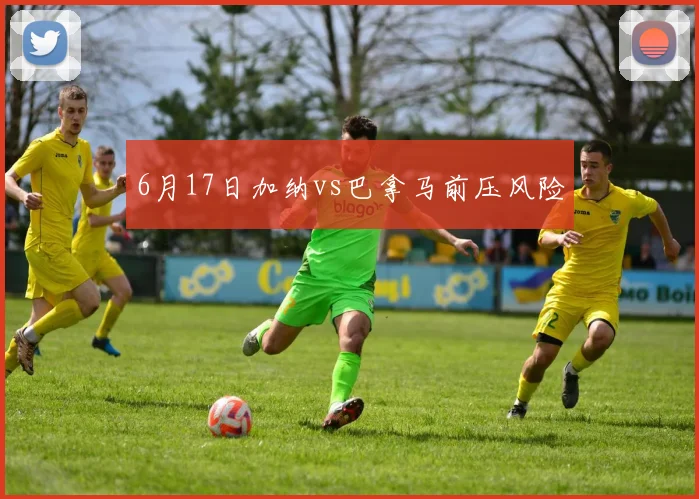 6月17日加纳vs巴拿马前压风险