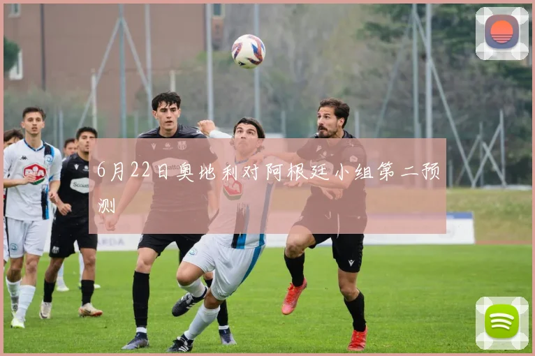 6月22日奥地利对阿根廷小组第二预测