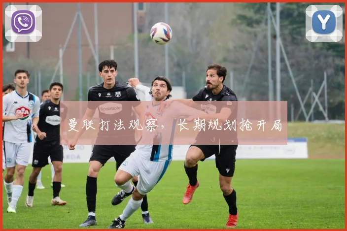 曼联打法观察，长期规划抢开局