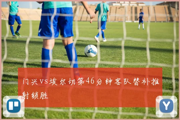 门兴vs埃尔切第46分钟客队替补推射锁胜