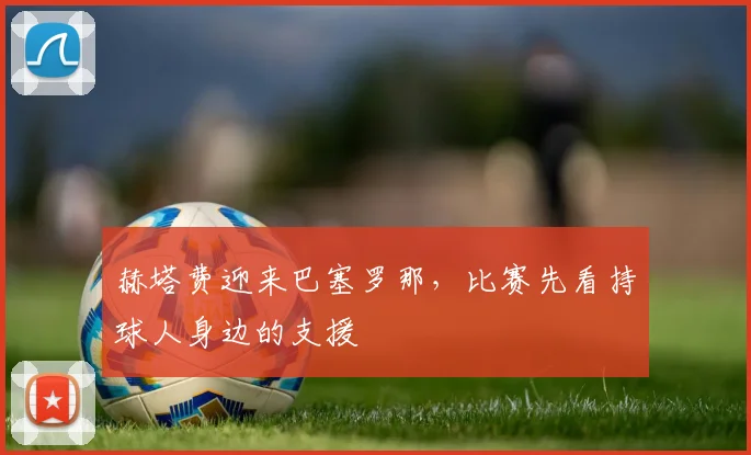 赫塔费迎来巴塞罗那，比赛先看持球人身边的支援