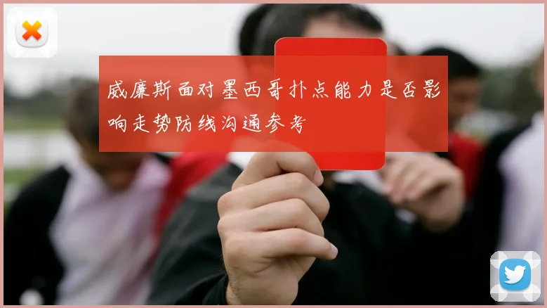 威廉斯面对墨西哥扑点能力是否影响走势防线沟通参考
