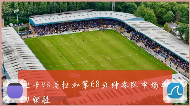 纽卡vs马拉加第68分钟客队中场单刀锁胜
