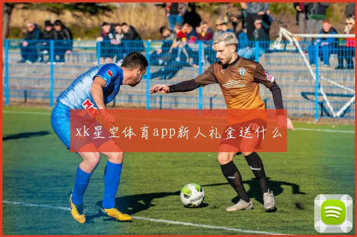 xk星空体育app新人礼金送什么