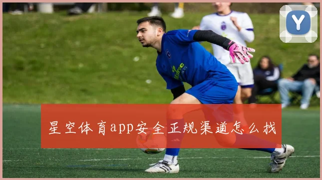 星空体育app安全正规渠道怎么找