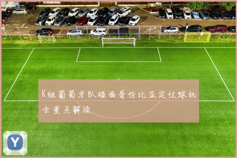 K组葡萄牙队碰面哥伦比亚定位球机会重点解读