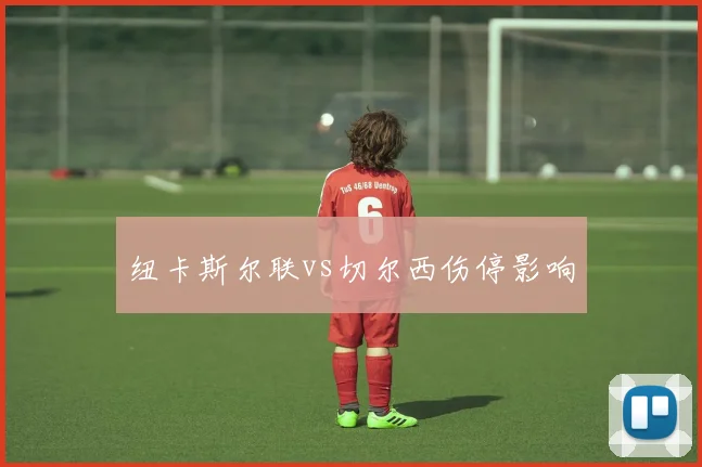 纽卡斯尔联vs切尔西伤停影响