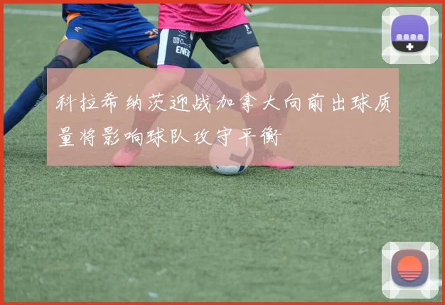 科拉希纳茨迎战加拿大向前出球质量将影响球队攻守平衡