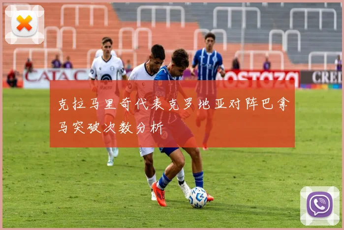 克拉马里奇代表克罗地亚对阵巴拿马突破次数分析