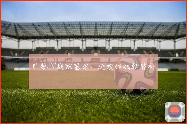 巴黎FC战欧塞尔,连续作战验替补