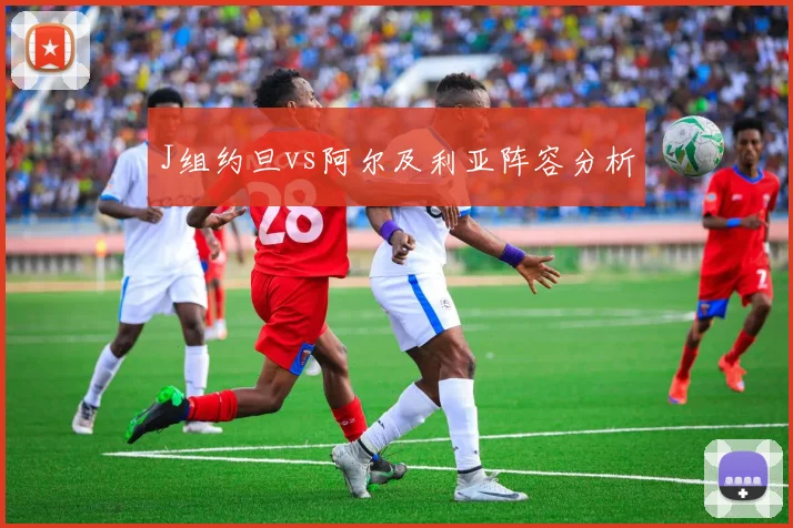 J组约旦vs阿尔及利亚阵容分析
