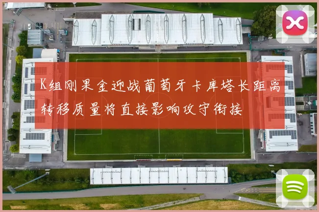 K组刚果金迎战葡萄牙卡库塔长距离转移质量将直接影响攻守衔接